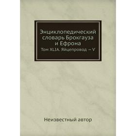 

Энциклопедический словарь Брокгауза и Ефрона. Том XLIА. Яйцепровод - Ѵ