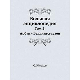 

Большая энциклопедия. Том 2. Арбун - Беллингсгаузен. С. Южаков