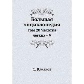 

Большая энциклопедия. Том 20 Чахотка легких - V. С. Южаков