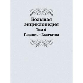 

Большая энциклопедия. Том 6. Гадание - Глазчатка