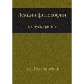 

Лекции философии. Выпуск третий. Ф. А. Голубинский