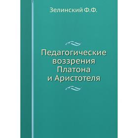 

Педагогические воззрения Платона и Аристотеля. Ф. Ф. Зелинский