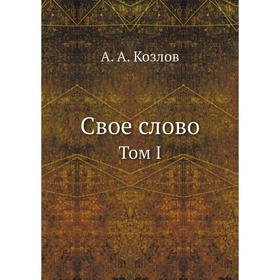 

Свое слово. Том I. А. А. Козлов