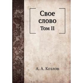 

Свое слово. Том II. А. А. Козлов