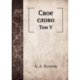 

Свое слово. Том V. А. А. Козлов