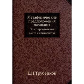 

Метафизические предположения познания. Опыт преодоления Канта и кантианства. Е. Н. Трубецкой