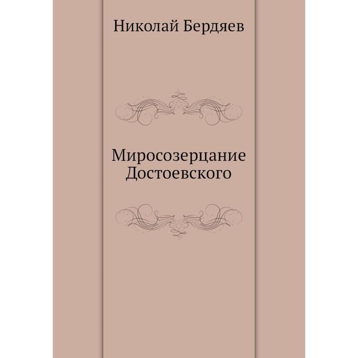 миросозерцание достоевского книга. русская идея бердяев. николай бердяев миросозерцание достоевского ббк форзац. миросозерцание достоевского николай бердяев книга. богочеловек и человекобог в романе бесы.