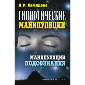 

Гипнотические манипуляции. Манипуляции подсознания. В. Р. Хамидова
