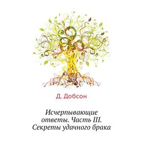 

Исчерпывающие ответы Часть III. Секреты удачного брака. Д. Добсон