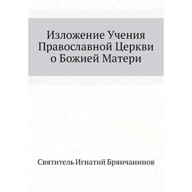 

Изложение Учения Православной Церкви о Божией Матери. И. Брянчанинов