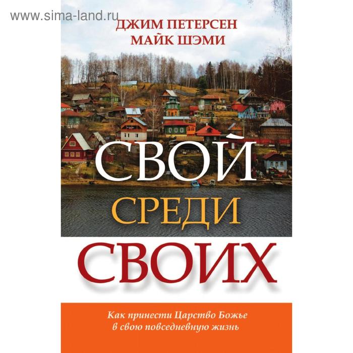Свой среди своих. Как принести Царство Божье в свою повседневную жизнь. Д. Петерсен, М. Шэми