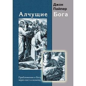 

Алчущие Бога. Приближение к Богу через пост и молитву. Д. Пайпер