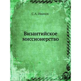 

Византийское миссионерство. С. А. Иванов