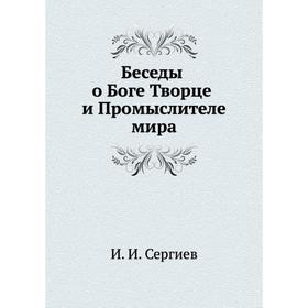 

Беседы о Боге Творце и Промыслителе мира. И. И. Сергиев