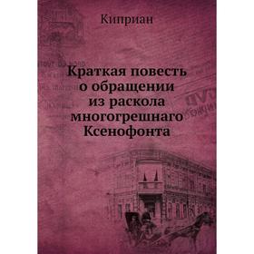 

Краткая повесть о обращении из раскола многогрешнаго Ксенофонта. Киприан