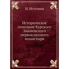 

Историческое описание Курского Знаменского первоклассного монастыря. И. Истомин