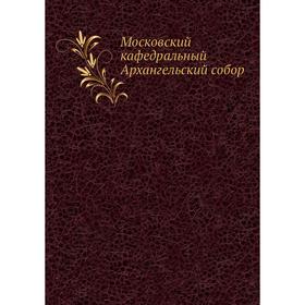 

Московский кафедральный Архангельский собор. Коллектив авторов