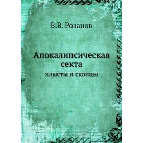 

Апокалипсическая сектахлысты и скопцы. В. В. Розанов