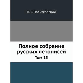 

Полное собрание русских летописей. Том 15. В Г. Политковский