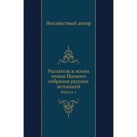 

Указатель к осьми томам Полного собрания русских летописей. Выпуск 1