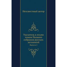 

Указатель к осьми томам Полного собрания русских летописей. Выпуск 2