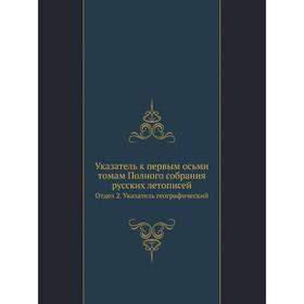 

Указатель к первым осьми томам Полного собрания русских летописей. Отдел 2. Указатель географический. Сборник