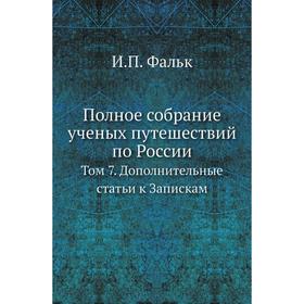 

Полное собрание ученых путешествий по России. Том 7. Дополнительные статьи к Запискам. И. П. Фальк