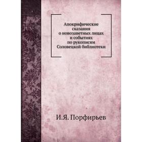 

Апокрифические сказания о новозаветных лицах и событиях по рукописям Соловецкой библиотеки. И. Я. Порфирьев