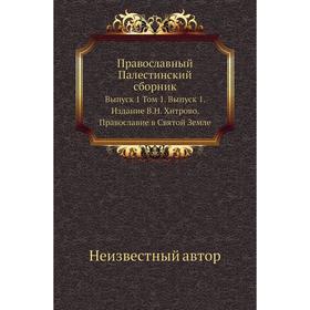 

Православный Палестинский сборник. Выпуск 1. Том 1. Выпуск 1. Издание В. Н. Хитрово. Православие в Святой Земле