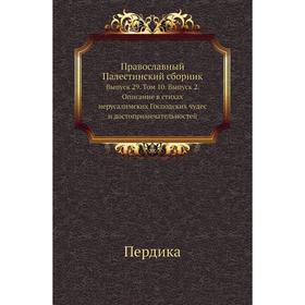 

Православный Палестинский сборник. Выпуск 29. Том 10. Выпуск 2. Описание в стихах иерусалимских Господских чудес и достопримечательностей. Пердика