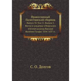 

Православный Палестинский сборник. Выпуск 33. Том 11 Выпуск 3. Житие и хождение в Иерусалим и Египет казанца Василия Яковлева Гагары: 1634– 1637 годов