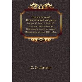 

Православный Палестинский сборник. Выпуск 45. Том 15. Выпуск 3. Хожение священноинока Варсонофия ко Святом у граду Иерусалиму в 1456 и 1461–62 годов С