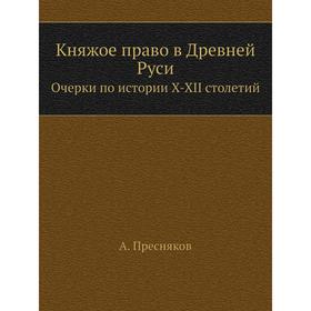 

Княжое право в Древней Руси. Очерки по истории X-XII столетий. А. Пресняков