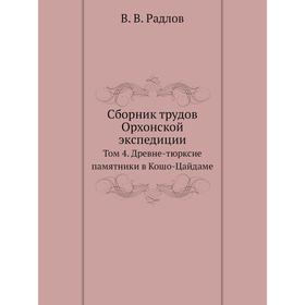 

Сборник трудов Орхонской экспедиции. Том 4. Древне-тюрксие памятники в Кошо-Цайдаме. В. В. Радлов
