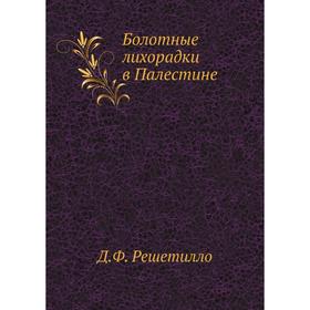 

Болотные лихорадки в Палестине. Исследование причин и определение микроорганизма болотных лихорадок. Д. Ф. Решетилло