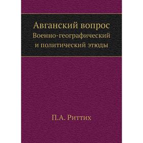 

Авганский вопросВоенно-географический и политический этюды. П. А. Риттих