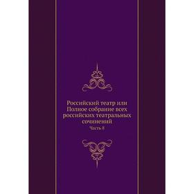 

Российский театр или Полное собрание всех российских театральных сочинений Часть 8