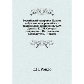 

Российский театр или Полное собрание всех российских театральных сочинений. Ч. 09. Драмы: К. П. Ч. Сестры-соперницы. - Награждение добродетели. - Торж