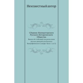 

Сборник Императорского Русского Исторического Общества. Выпуск 60. Азбучный указатель имен русских деятелей для Русского Биографического Словаря Часть