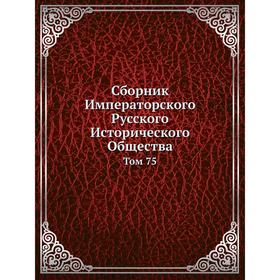 

Сборник Императорского Русского Исторического Общества. Том 75