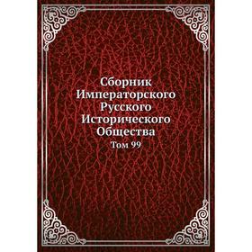 

Сборник Императорского Русского Исторического Общества. Том 99