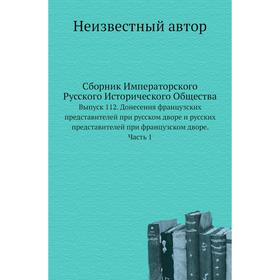 

Сборник Императорского Русского Исторического Общества. Выпуск 112. Донесения французских представителей при русском дворе и русских представителей пр