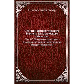 

Сборник Императорского Русского Исторического Общества. Том 113. Материалы для истории Православной церкви в царствование Императора Николая I