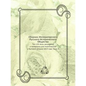 

Сборник Императорского Русского Исторического Общества. Том 139. Акты, документы и материалы для политической и бытовой истории 1812 года Часть 3