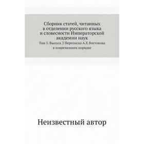 

Сборник статей, читанных в отделении русского языка и словесности Императорской академии наук. Том 5. Выпуск 2 Переписка А. Х. Востокова в повременном