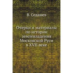 

Очерки и материалы по истории землевладения Московской Руси в XVII веке. В. Седашев