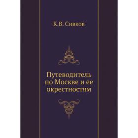 

Путеводитель по Москве и ее окрестностям. К. В. Сивков