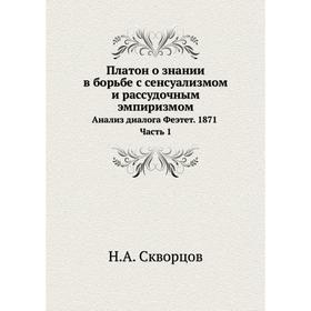 

Платон о знании в борьбе с сенсуализмом и рассудочным эмпиризмом. Анализ диалога Феэтет. 1871 Часть 1. Н. А. Скворцов