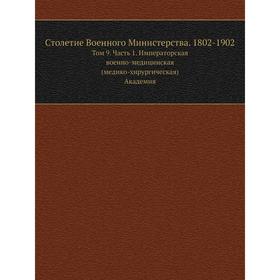 

Столетие Военного Министерства. 1802- 1902. Том 9 Часть 1. Императорская военно-медицинская (медико-хирургическая) Академия Г. Скориченко