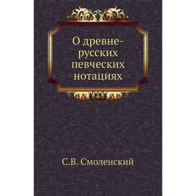 

О древне-русских певческих нотациях. С. В. Смоленский